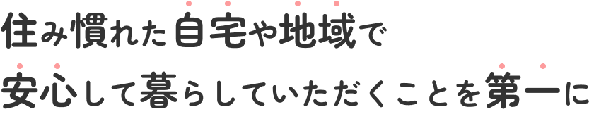 家族で安心した毎日を過ごしていただくことを第一に